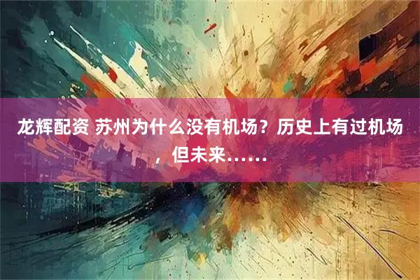龙辉配资 苏州为什么没有机场？历史上有过机场，但未来……