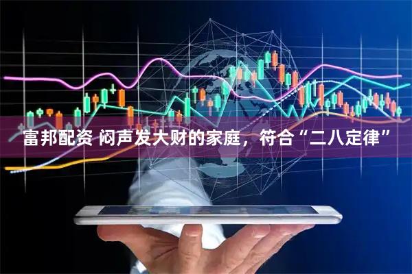 富邦配资 闷声发大财的家庭，符合“二八定律”