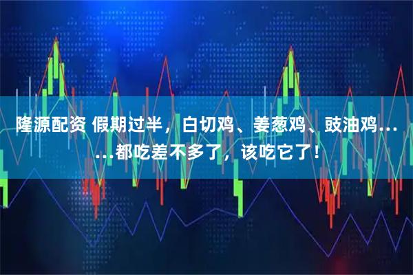隆源配资 假期过半，白切鸡、姜葱鸡、豉油鸡……都吃差不多了，该吃它了！
