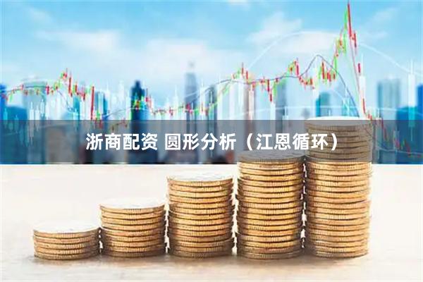 浙商配资 圆形分析（江恩循环）