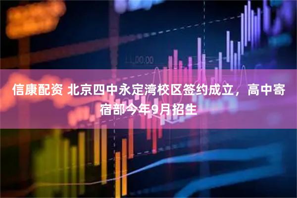 信康配资 北京四中永定湾校区签约成立，高中寄宿部今年9月招生