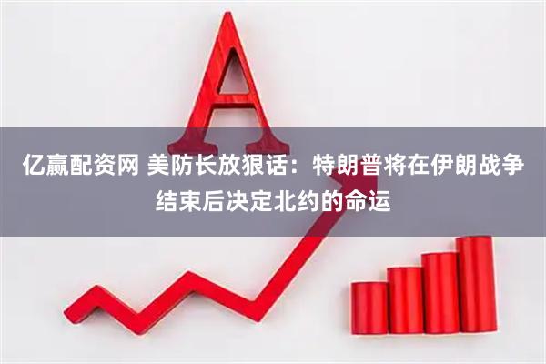 亿赢配资网 美防长放狠话：特朗普将在伊朗战争结束后决定北约的命运